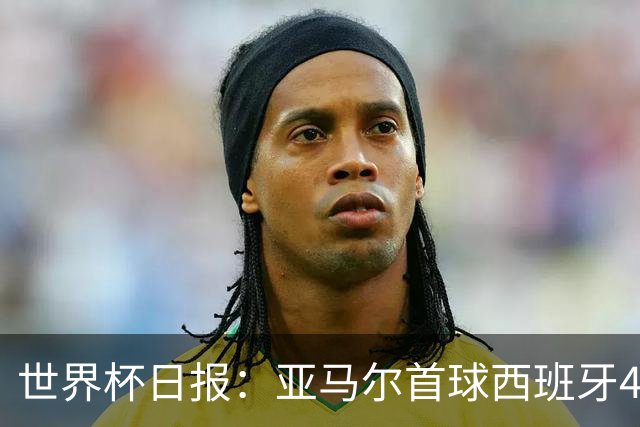 世界杯日报：亚马尔首球西班牙4球大胜 佛得角上演奇迹之夜