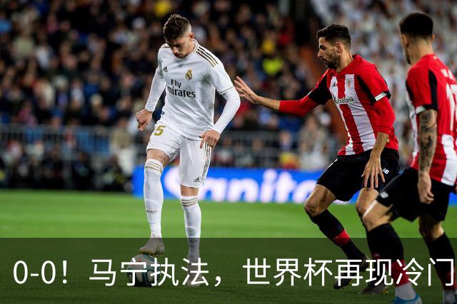 0-0！马宁执法，世界杯再现冷门，国足前对手书写历史